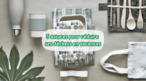 Réduire ses déchets en vacances : 5 gestes faciles à adopter 🌿